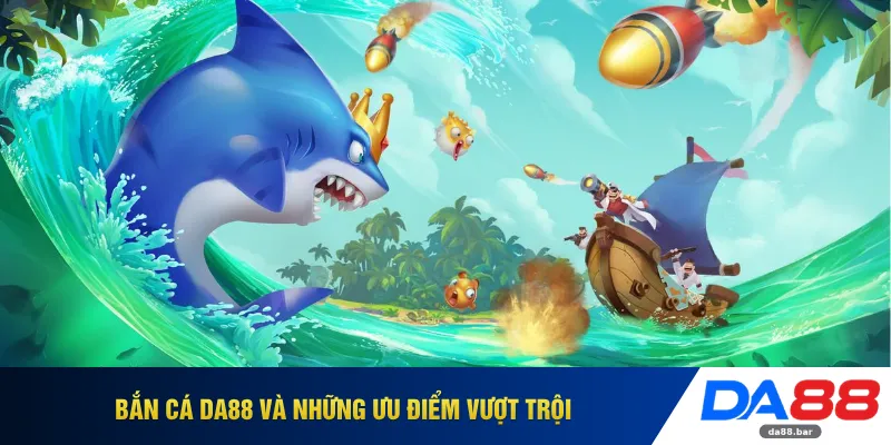 Bắn cá DA88 và những ưu điểm vượt trội